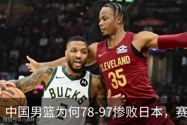 中国男篮为何78-97惨败日本，赛后郭士强毫不客气说出原因，很清醒也很无奈